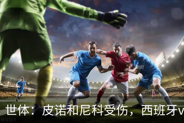 世体：皮诺和尼科受伤，西班牙vs奥地利时加维有望获得出场机会