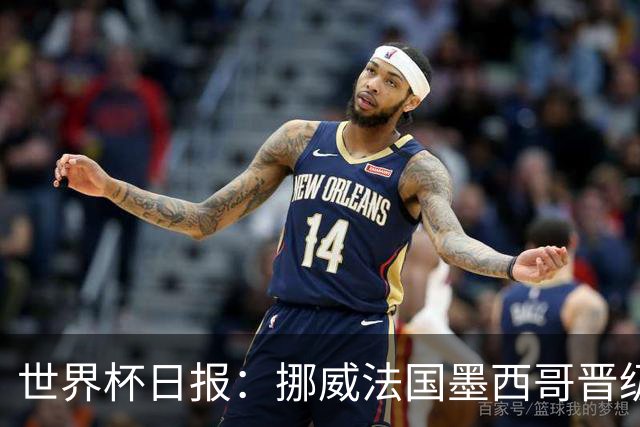 世界杯日报：挪威法国墨西哥晋级 巴西大将恐因伤退出