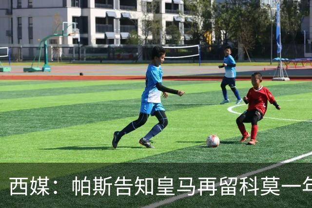 西媒：帕斯告知皇马再留科莫一年，他不确定能否得到穆帅重用