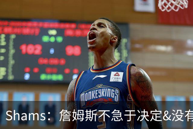 Shams：詹姆斯不急于决定&没有时间表 勇士骑士热火三队脱颖而出