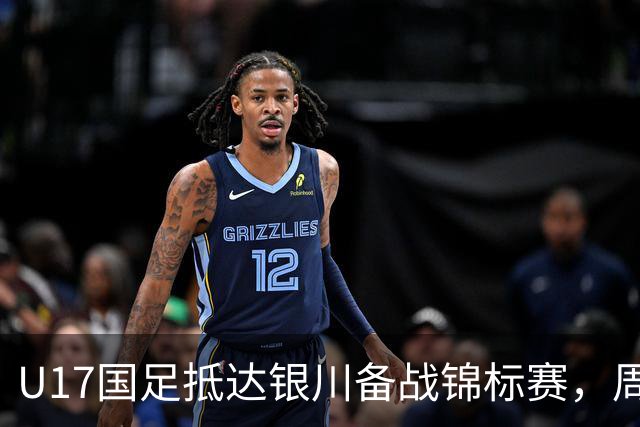 U17国足抵达银川备战锦标赛，周雨诺：拿出100%斗志冲击冠军